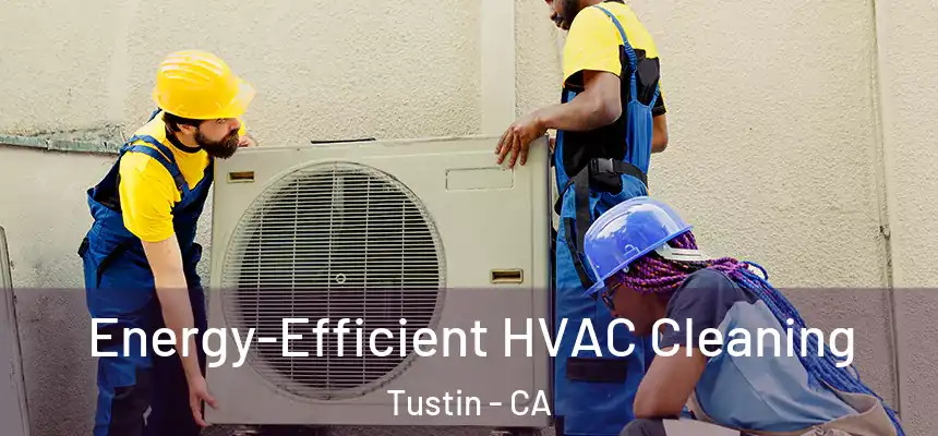 Energy-Efficient HVAC Cleaning Tustin - CA