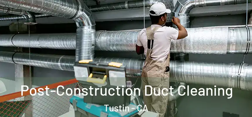 Post-Construction Duct Cleaning Tustin - CA